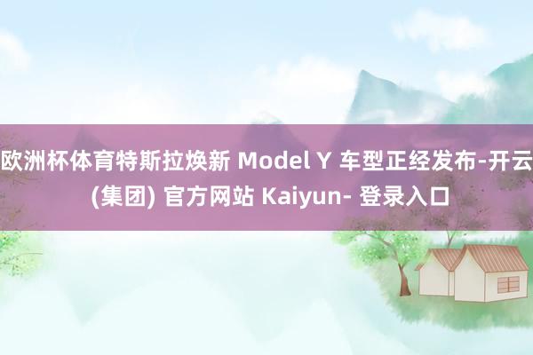 欧洲杯体育特斯拉焕新 Model Y 车型正经发布-开云 (集团) 官方网站 Kaiyun- 登录入口