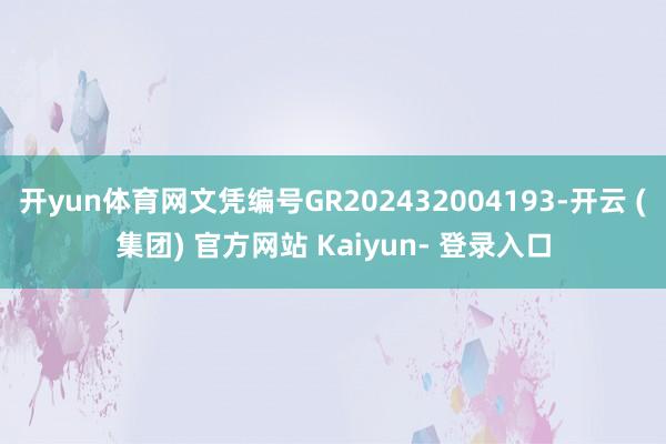 开yun体育网文凭编号GR202432004193-开云 (集团) 官方网站 Kaiyun- 登录入口