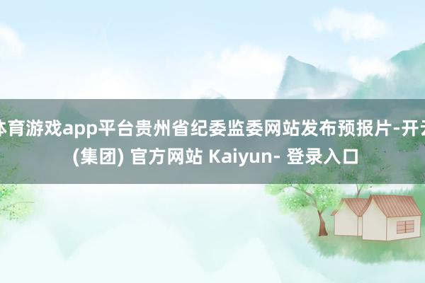 体育游戏app平台贵州省纪委监委网站发布预报片-开云 (集团) 官方网站 Kaiyun- 登录入口