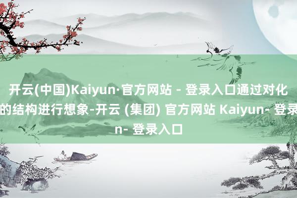 开云(中国)Kaiyun·官方网站 - 登录入口通过对化合物的结构进行想象-开云 (集团) 官方网站 Kaiyun- 登录入口