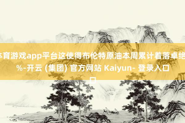 体育游戏app平台这使得布伦特原油本周累计着落卓绝7%-开云 (集团) 官方网站 Kaiyun- 登录入口