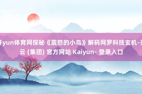 开yun体育网探秘《震怒的小鸟》解码网罗科技玄机-开云 (集团) 官方网站 Kaiyun- 登录入口
