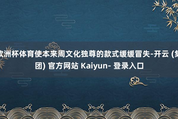 欧洲杯体育使本来周文化独尊的款式缓缓冒失-开云 (集团) 官方网站 Kaiyun- 登录入口