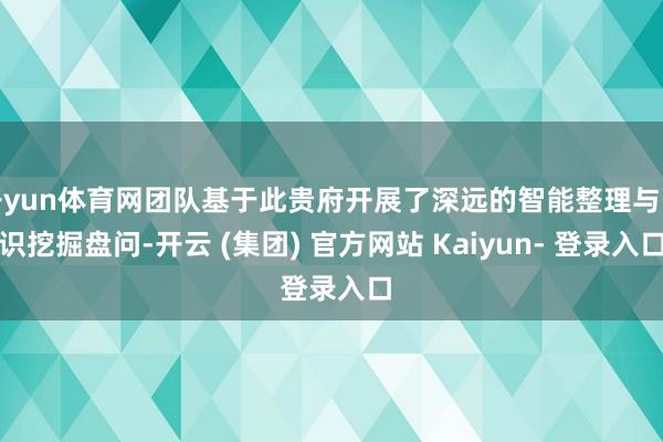 开yun体育网团队基于此贵府开展了深远的智能整理与常识挖掘盘问-开云 (集团) 官方网站 Kaiyun- 登录入口