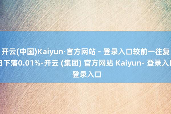 开云(中国)Kaiyun·官方网站 - 登录入口较前一往复日下落0.01%-开云 (集团) 官方网站 Kaiyun- 登录入口