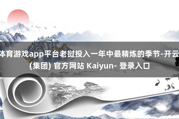 体育游戏app平台老挝投入一年中最精炼的季节-开云 (集团) 官方网站 Kaiyun- 登录入口