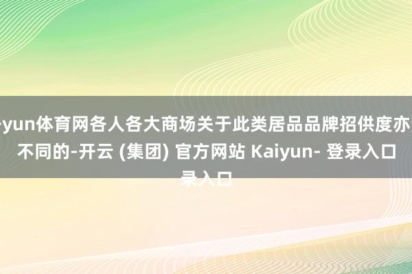 开yun体育网各人各大商场关于此类居品品牌招供度亦然不同的-开云 (集团) 官方网站 Kaiyun- 登录入口