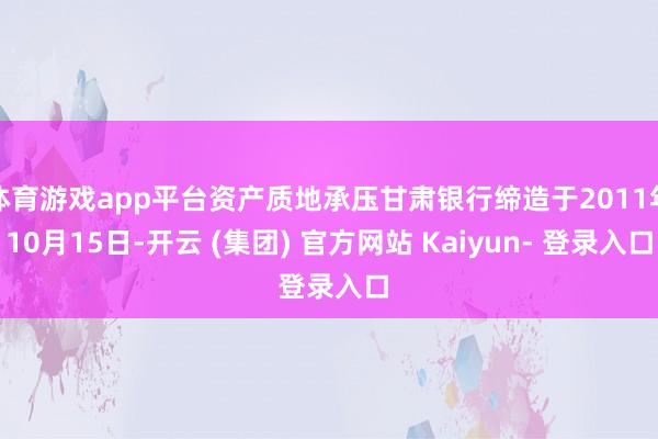体育游戏app平台资产质地承压甘肃银行缔造于2011年10月15日-开云 (集团) 官方网站 Kaiyun- 登录入口
