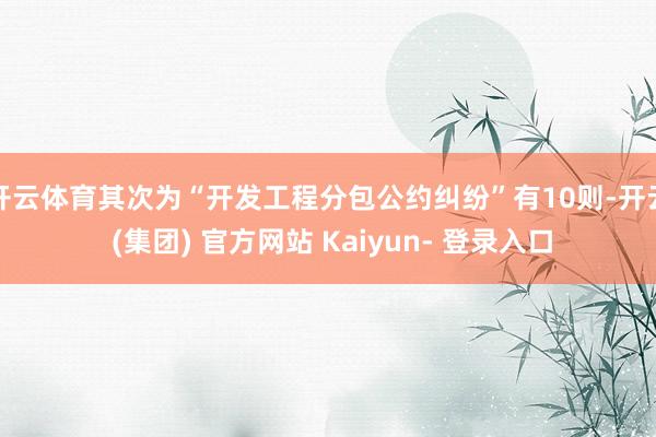 开云体育其次为“开发工程分包公约纠纷”有10则-开云 (集团) 官方网站 Kaiyun- 登录入口