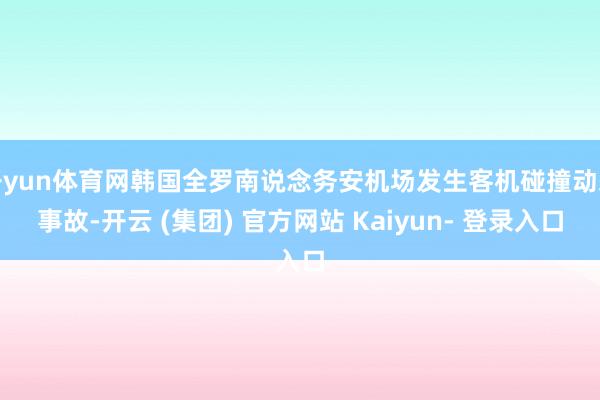 开yun体育网韩国全罗南说念务安机场发生客机碰撞动怒事故-开云 (集团) 官方网站 Kaiyun- 登录入口