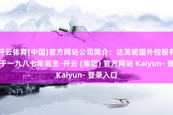开云体育(中国)官方网站公司简介：达芙妮国外控股有限公司于一九八七年诞生-开云 (集团) 官方网站 Kaiyun- 登录入口