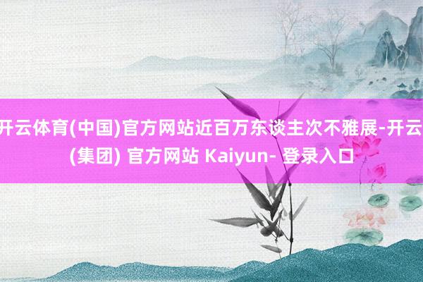 开云体育(中国)官方网站近百万东谈主次不雅展-开云 (集团) 官方网站 Kaiyun- 登录入口