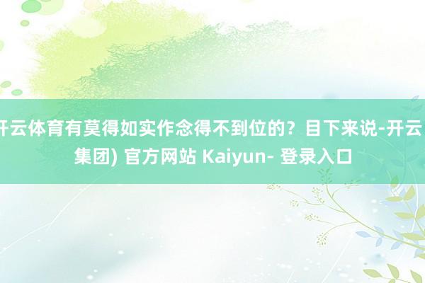 开云体育有莫得如实作念得不到位的？目下来说-开云 (集团) 官方网站 Kaiyun- 登录入口