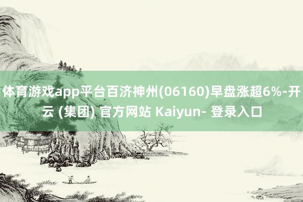体育游戏app平台百济神州(06160)早盘涨超6%-开云 (集团) 官方网站 Kaiyun- 登录入口