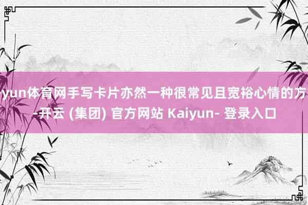 开yun体育网手写卡片亦然一种很常见且宽裕心情的方式-开云 (集团) 官方网站 Kaiyun- 登录入口