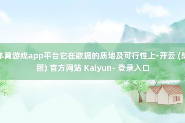 体育游戏app平台它在数据的质地及可行性上-开云 (集团) 官方网站 Kaiyun- 登录入口