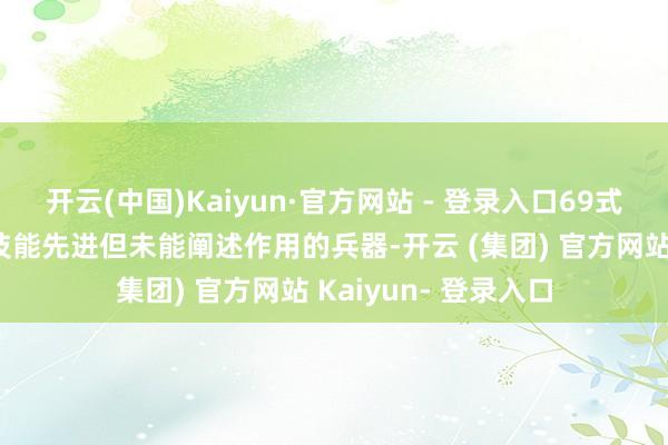 开云(中国)Kaiyun·官方网站 - 登录入口69式反坦克地雷是一款技能先进但未能阐述作用的兵器-开云 (集团) 官方网站 Kaiyun- 登录入口