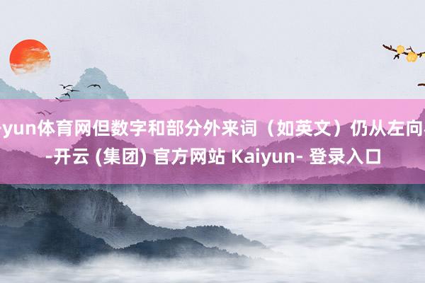 开yun体育网但数字和部分外来词（如英文）仍从左向右-开云 (集团) 官方网站 Kaiyun- 登录入口