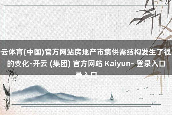 开云体育(中国)官方网站房地产市集供需结构发生了很大的变化-开云 (集团) 官方网站 Kaiyun- 登录入口