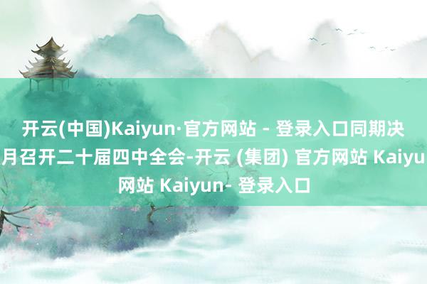 开云(中国)Kaiyun·官方网站 - 登录入口同期决定于本年10月召开二十届四中全会-开云 (集团) 官方网站 Kaiyun- 登录入口