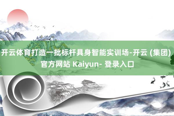 开云体育打造一批标杆具身智能实训场-开云 (集团) 官方网站 Kaiyun- 登录入口