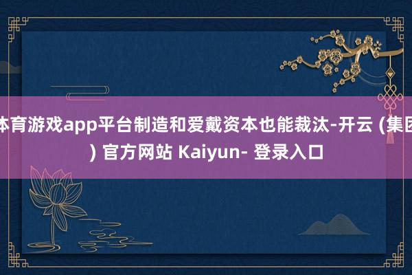 体育游戏app平台制造和爱戴资本也能裁汰-开云 (集团) 官方网站 Kaiyun- 登录入口