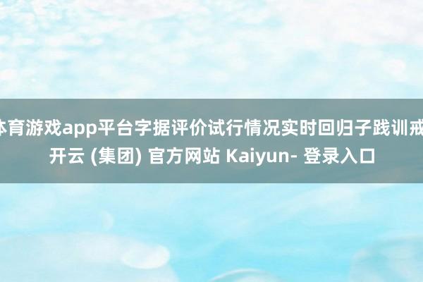 体育游戏app平台字据评价试行情况实时回归子践训戒-开云 (集团) 官方网站 Kaiyun- 登录入口