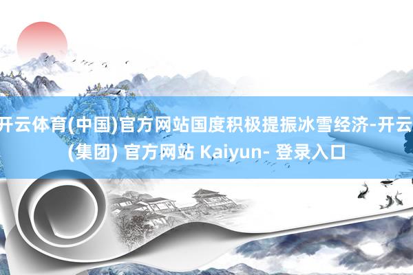 开云体育(中国)官方网站国度积极提振冰雪经济-开云 (集团) 官方网站 Kaiyun- 登录入口