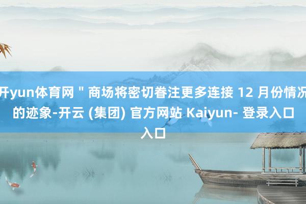 开yun体育网"商场将密切眷注更多连接 12 月份情况的迹象-开云 (集团) 官方网站 Kaiyun- 登录入口