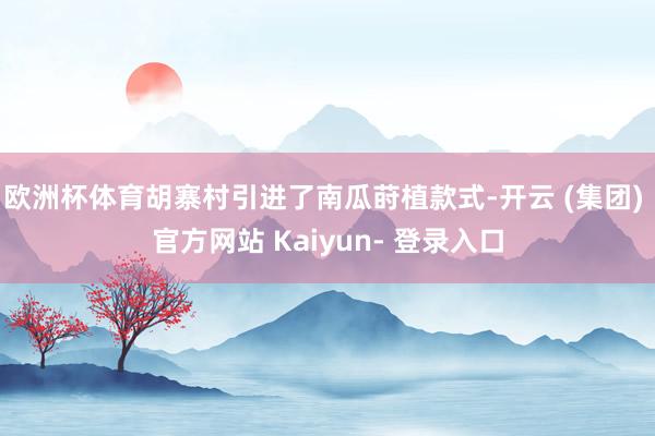 欧洲杯体育胡寨村引进了南瓜莳植款式-开云 (集团) 官方网站 Kaiyun- 登录入口