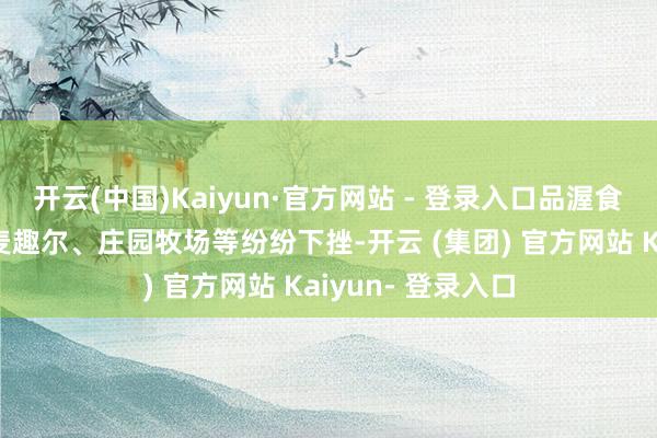 开云(中国)Kaiyun·官方网站 - 登录入口品渥食物、骑士乳业、麦趣尔、庄园牧场等纷纷下挫-开云 (集团) 官方网站 Kaiyun- 登录入口