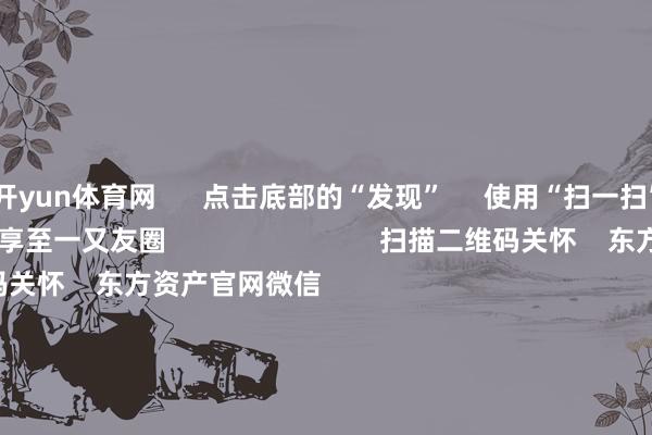 开yun体育网      点击底部的“发现”     使用“扫一扫”     即可将网页共享至一又友圈                            扫描二维码关怀    东方资产官网微信                                                                        沪股通             深股通             港股通(沪)             港股通(深)                         热门资讯        网信办辘集整治网上金融信息乱象！并购重组大时期 要警惕短期炒作个东说念主待业金轨制推开至宇宙香港阛阓印花税落地新一轮检阅                            焦点专题    第十一届Choice最好分析师聚焦二十届三中全会淘宝将全面撑握微信支付            2024世界能源电板大会        卫星互联网迎高速发展                                视频                                    一键关怀财经大咖            热门推选A股大涨 原因找到了！大糟践板块掀涨停潮 房地产板块走强        中国基金报    4    东说念主指摘    2024-12-12                            东方资产    扫一扫下载APP    东方资产居品    东方资产免费版东方资产Level-2东方资产计谋版妙思投研助理Choice金融结尾        证券往还    东方资产证券开户东方资产在线往还				东方资产证券往还        关怀东方资产    东方资产网微博东方资产网微信主见与提议        天天基金    扫一扫下载APP    基金往还    基金开户基金往还活期宝基金居品镇定答理        关怀天天基金    天天基金网微博天天基金网微信        东方资产期货    扫一扫下载APP    期货往还    期货手机开户期货电脑开户期货官方网站        信息收罗传播视听节目许可证：0908328号 缠绵证券期货业务许可证编号：913101046312860336 作恶和不良信息举报:021-61278686 举报邮箱：jubao@eastmoney.com    沪ICP证:沪B2-20070217 网站备案号:沪ICP备05006054号-11  沪公网安备 31010402000120号 版权统统:东方资产网 主见与提议:4000300059/952500    			对于咱们    可握续发展			告白就业			关联咱们			诚聘英才			法律声明    苦衷保护			征稿缘由			友情邻接        	        -开云 (集团) 官方网站 Kaiyun- 登录入口