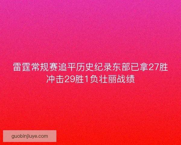 雷霆常规赛追平历史纪录东部已拿27胜冲击29胜1负壮丽战绩