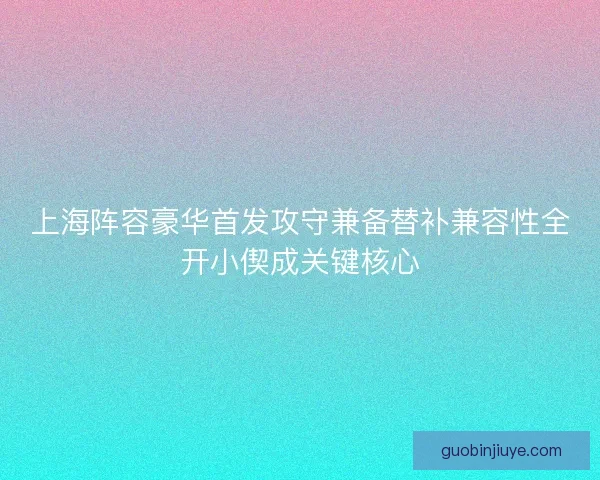 上海阵容豪华首发攻守兼备替补兼容性全开小偰成关键核心