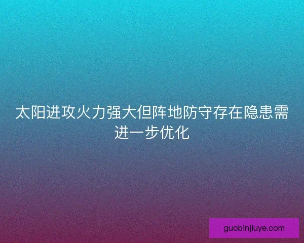 太阳进攻火力强大但阵地防守存在隐患需进一步优化