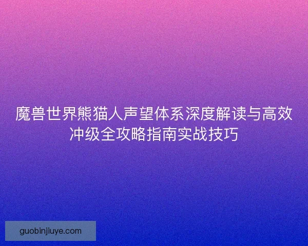 魔兽世界熊猫人声望体系深度解读与高效冲级全攻略指南实战技巧