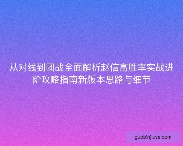 从对线到团战全面解析赵信高胜率实战进阶攻略指南新版本思路与细节