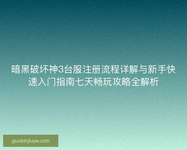 暗黑破坏神3台服注册流程详解与新手快速入门指南七天畅玩攻略全解析